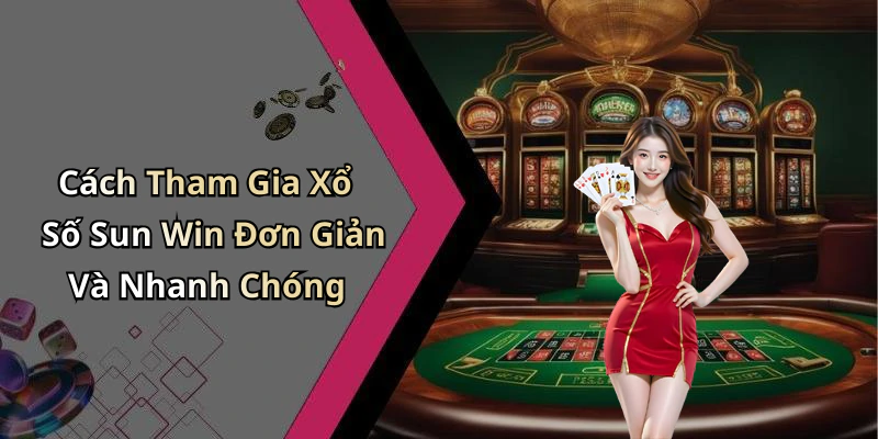 Cách Tham Gia Xổ Số Sun Win Đơn Giản Và Nhanh Chóng